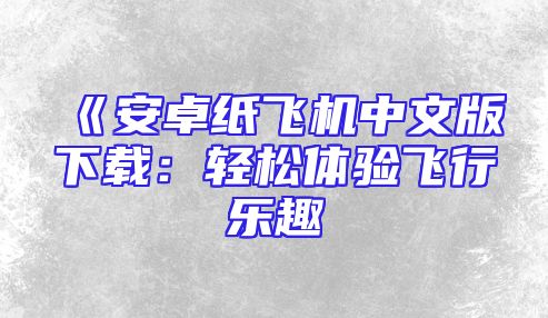 《安卓纸飞机中文版下载：轻松体验飞行乐趣