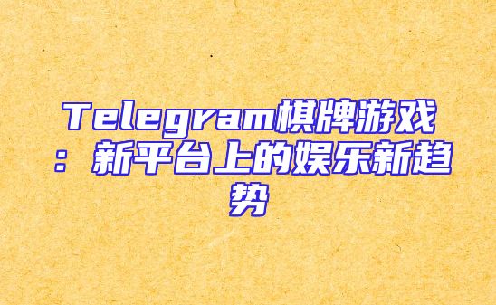 Telegram棋牌游戏：新平台上的娱乐新趋势