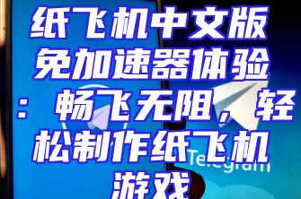 纸飞机中文版免加速器体验：畅飞无阻，轻松制作纸飞机游戏