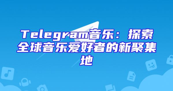 Telegram音乐：探索全球音乐爱好者的新聚集地
