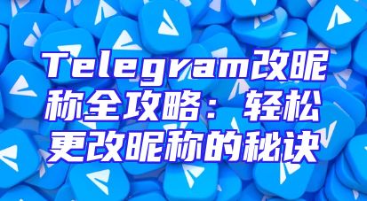 Telegram改昵称全攻略：轻松更改昵称的秘诀