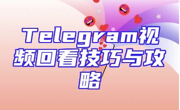Telegram视频回看技巧与攻略