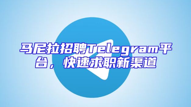 马尼拉招聘Telegram平台，快速求职新渠道