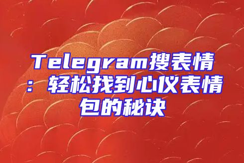 Telegram搜表情：轻松找到心仪表情包的秘诀