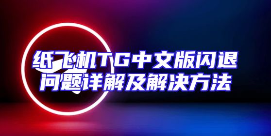 纸飞机TG中文版闪退问题详解及解决方法