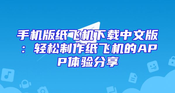 手机版纸飞机下载中文版：轻松制作纸飞机的APP体验分享
