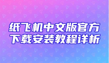 纸飞机中文版官方下载安装教程详析