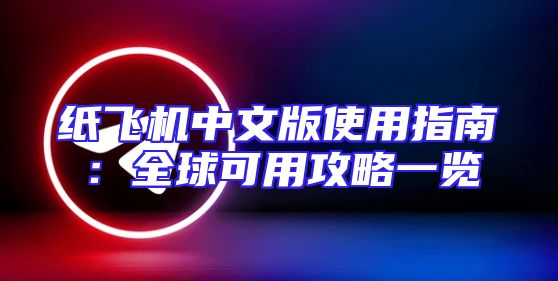 纸飞机中文版使用指南：全球可用攻略一览
