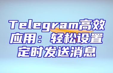 Telegram高效应用：轻松设置定时发送消息