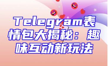 Telegram表情包大揭秘：趣味互动新玩法