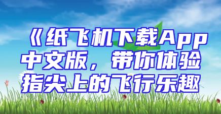 《纸飞机下载App中文版，带你体验指尖上的飞行乐趣