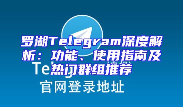 罗湖Telegram深度解析：功能、使用指南及热门群组推荐