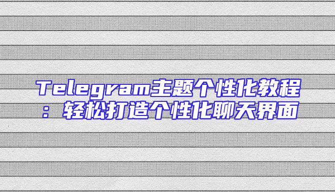Telegram主题个性化教程：轻松打造个性化聊天界面