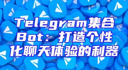 Telegram集合Bot：打造个性化聊天体验的利器