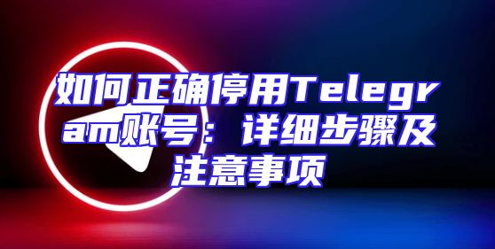 如何正确停用Telegram账号：详细步骤及注意事项