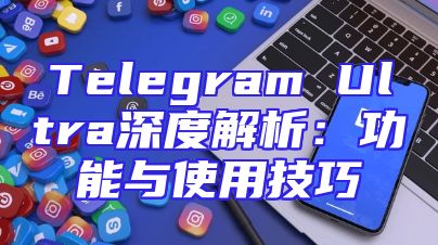 Telegram Ultra深度解析：功能与使用技巧