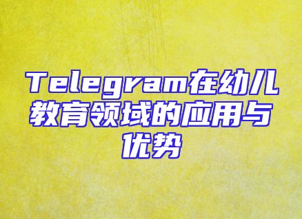 Telegram在幼儿教育领域的应用与优势
