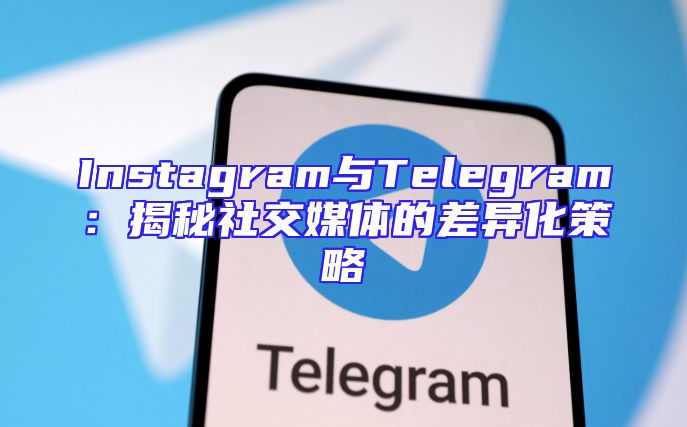 Instagram与Telegram：揭秘社交媒体的差异化策略