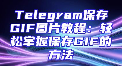 Telegram保存GIF图片教程：轻松掌握保存GIF的方法