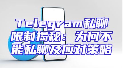 Telegram私聊限制揭秘：为何不能私聊及应对策略