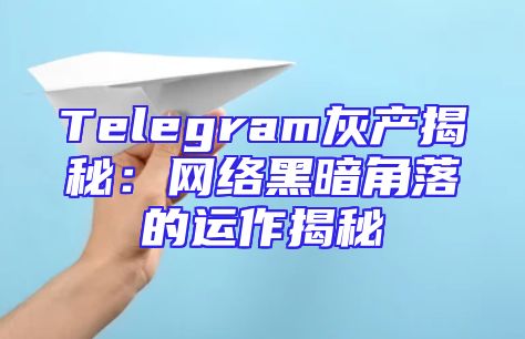 Telegram灰产揭秘：网络黑暗角落的运作揭秘