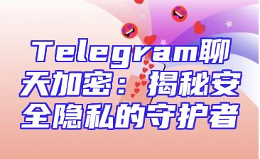 Telegram聊天加密：揭秘安全隐私的守护者