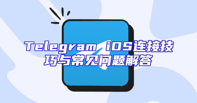 Telegram iOS连接技巧与常见问题解答