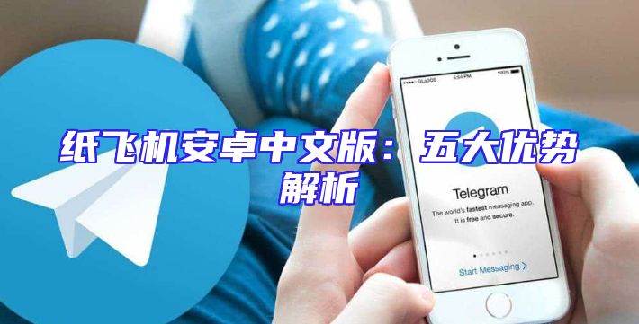 纸飞机安卓中文版：五大优势解析