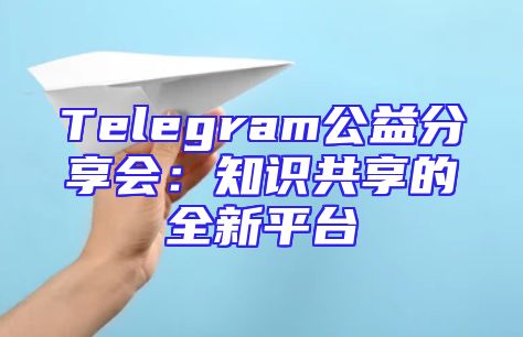 Telegram公益分享会：知识共享的全新平台