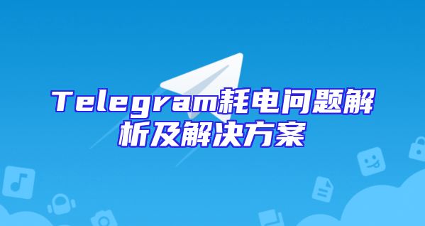 Telegram耗电问题解析及解决方案