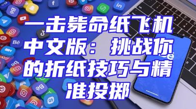 一击毙命纸飞机中文版：挑战你的折纸技巧与精准投掷