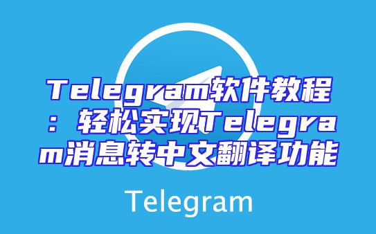 Telegram软件教程：轻松实现Telegram消息转中文翻译功能