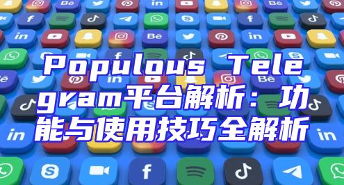 Populous Telegram平台解析：功能与使用技巧全解析