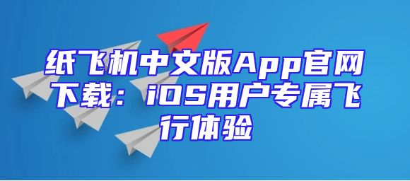 纸飞机中文版App官网下载：iOS用户专属飞行体验