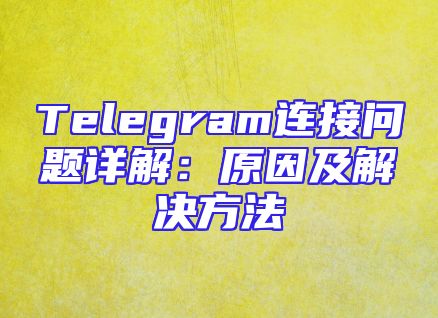 Telegram连接问题详解：原因及解决方法