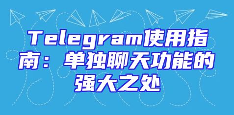 Telegram使用指南：单独聊天功能的强大之处