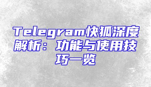 Telegram快狐深度解析：功能与使用技巧一览