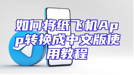 如何将纸飞机App转换成中文版使用教程