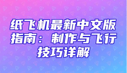 纸飞机最新中文版指南：制作与飞行技巧详解