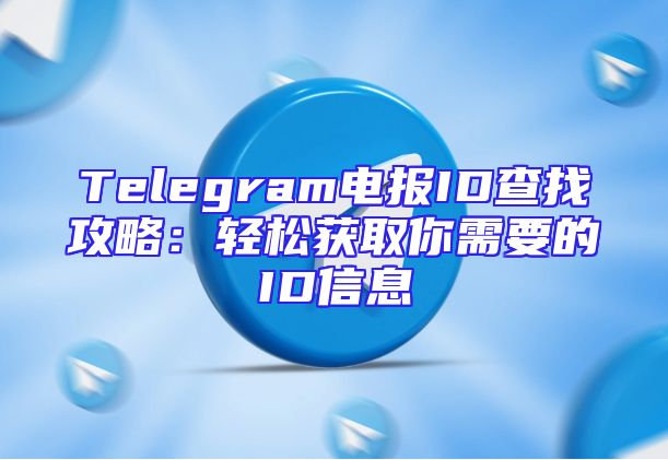 Telegram电报ID查找攻略：轻松获取你需要的ID信息