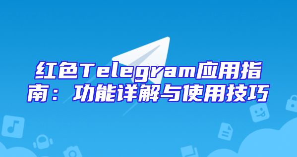 红色Telegram应用指南：功能详解与使用技巧