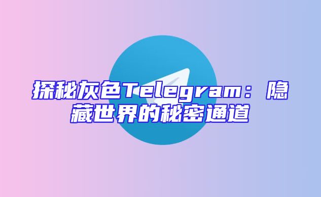 探秘灰色Telegram：隐藏世界的秘密通道