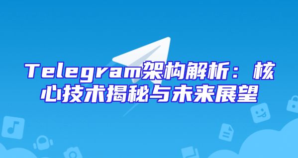 Telegram架构解析：核心技术揭秘与未来展望