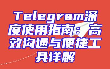 Telegram深度使用指南：高效沟通与便捷工具详解