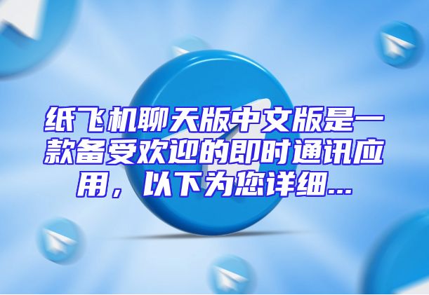 纸飞机聊天版中文版是一款备受欢迎的即时通讯应用，以下为您详细...