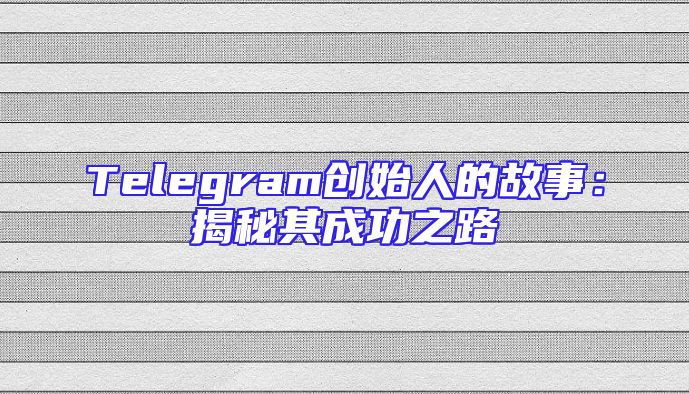 Telegram创始人的故事：揭秘其成功之路