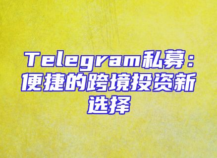 Telegram私募：便捷的跨境投资新选择