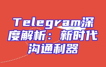 Telegram深度解析：新时代沟通利器