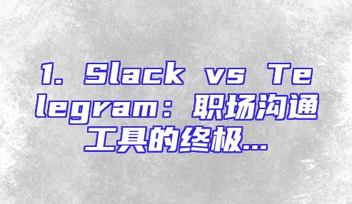 1. Slack vs Telegram：职场沟通工具的终极...