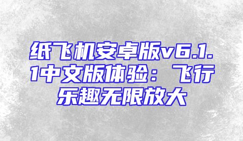纸飞机安卓版v6.1.1中文版体验：飞行乐趣无限放大